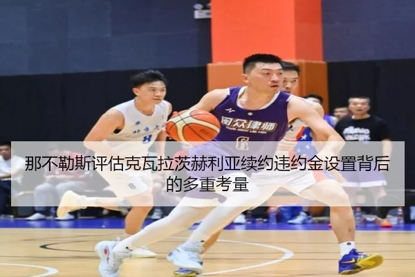 那不勒斯评估克瓦拉茨赫利亚续约违约金设置背后的多重考量