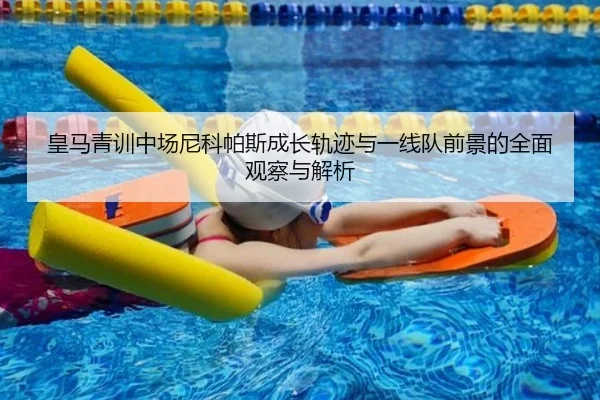 皇马青训中场尼科帕斯成长轨迹与一线队前景的全面观察与解析